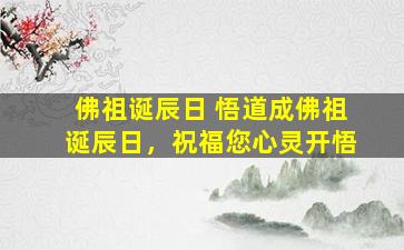 佛祖诞辰日 悟道成佛祖诞辰日，祝福您心灵开悟